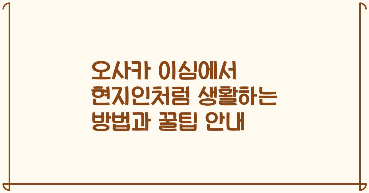오사카 이심에서 현지인처럼 생활하는 방법과 꿀팁 안내