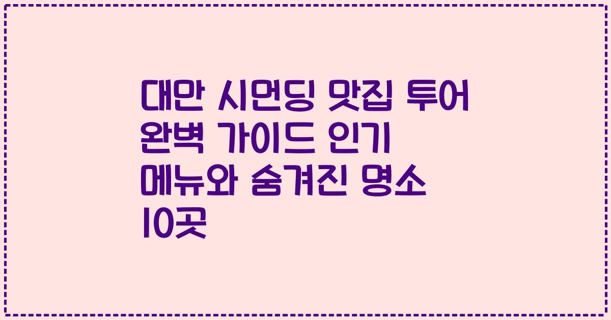 대만 시먼딩 맛집 투어 완벽 가이드 인기 메뉴와 숨겨진 명소 10곳