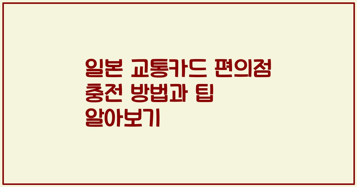 일본 교통카드 편의점 충전 방법과 팁 알아보기