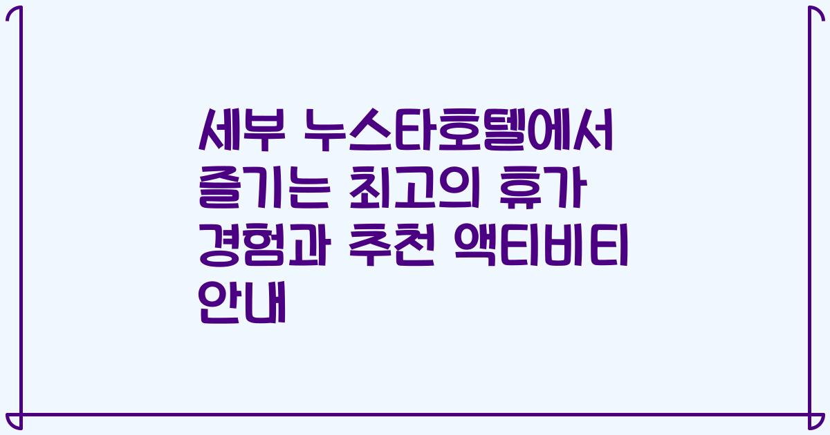 세부 누스타호텔에서 즐기는 최고의 휴가 경험과 추천 액티비티 안내