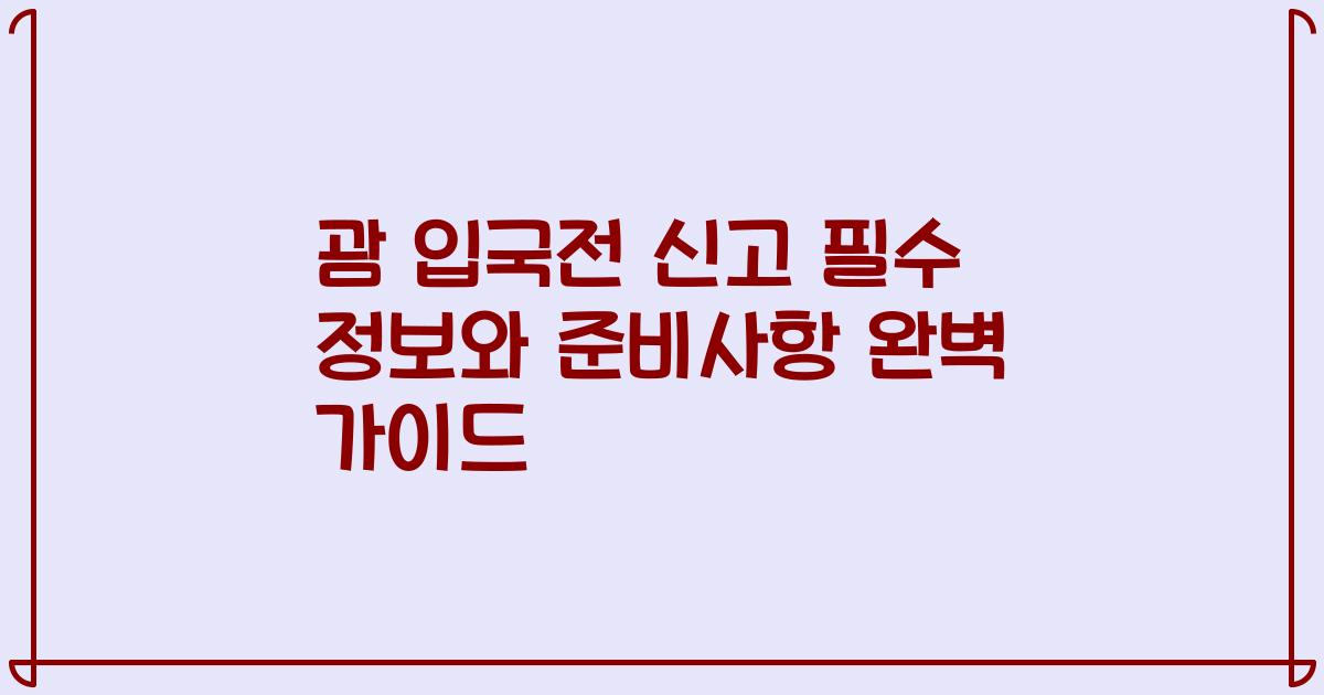 괌 입국전 신고 필수 정보와 준비사항 완벽 가이드
